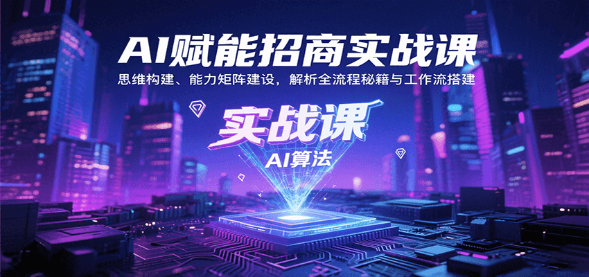 AI赋能招商实战课：思维构建、能力矩阵建设，解析全流程秘籍与工作流搭建-小艾网创