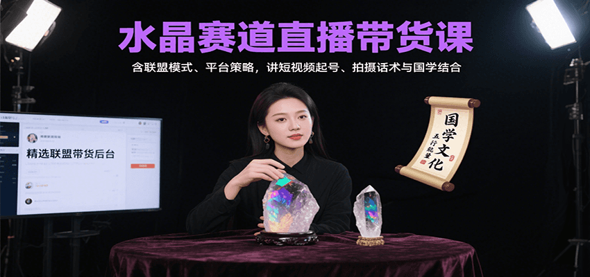 水晶赛道直播带货课：含联盟模式、平台策略，讲短视频起号、拍摄话术与国学结合-小艾网创