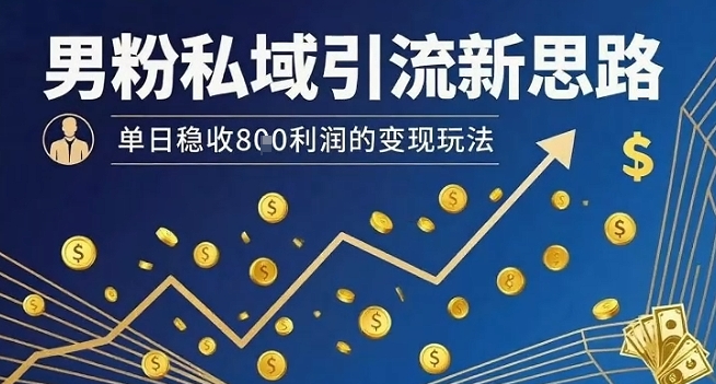 男粉私域引流新思路，单日稳收8张利润的变现玩法-小艾网创