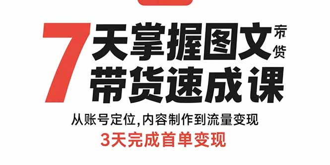 7天掌握图文带货速成课：从账号定位,内容制作到流量变现,3天完成首单变现-小艾网创