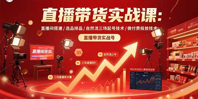 直播带货实战课：直播间搭建/选品排品/自然流三场起号技术/微付费投放技术-小艾网创