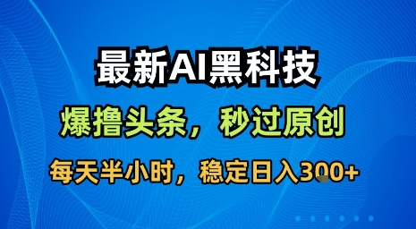 最新AI黑科技软件撸头条搬运，无需任何指令，秒过原创，每天半小时，稳定日入3张【揭秘】-小艾网创