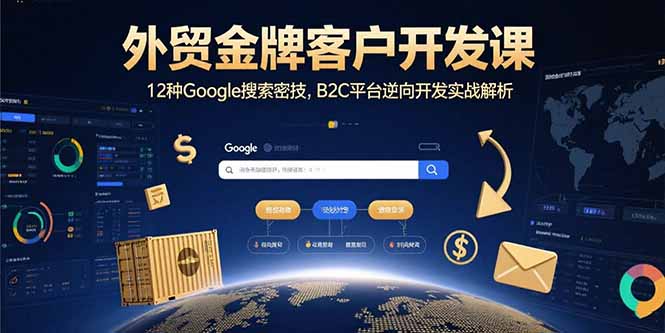 外贸金牌客户开发课，12种Google搜索密技，B2C平台逆向开发实战解析-小艾网创