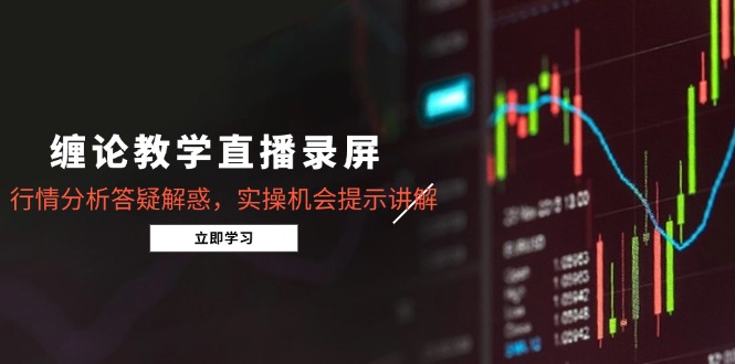 缠论教学直播录屏，行情分析答疑解惑，实操机会提示讲解(更新8月-小艾网创