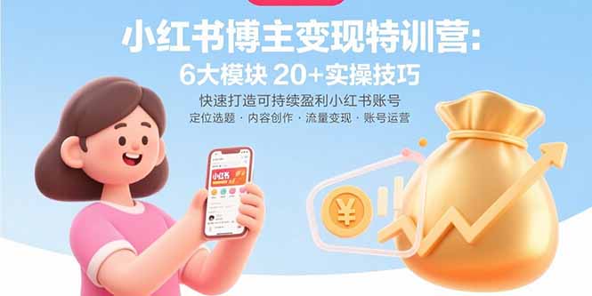 小红书博主变现特训营：6大模块20+实操技巧 快速打造可持续盈利小红书账号-小艾网创