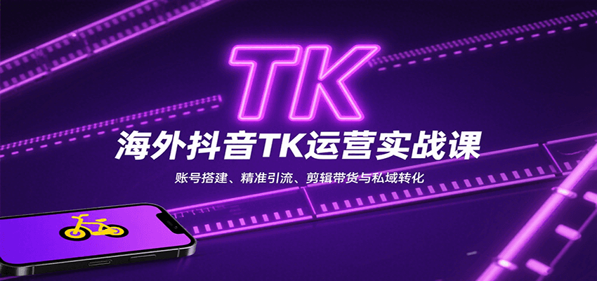 海外抖音TK运营实战课：账号搭建、精准引流、剪辑带货与私域转化-小艾网创