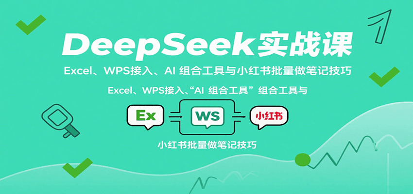 DeepSeek实战课：Excel、WPS接入、AI 组合工具与小红书批量做笔记技巧-小艾网创