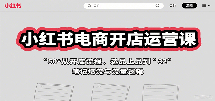 小红书电商开店运营课：从开店流程、选品上品到笔记爆流与流量逻辑-小艾网创