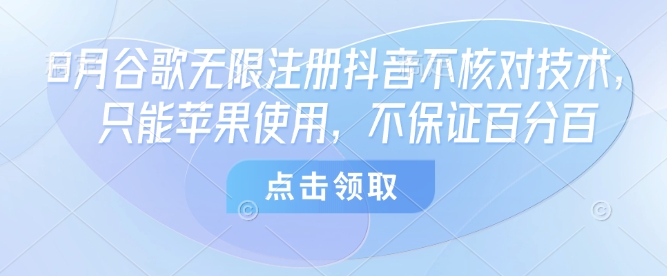 8月谷歌无限注册抖音不核对技术，只能苹果使用，不保证百分百-小艾网创