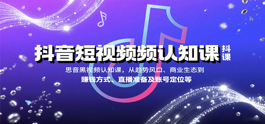 抖音短视频认知课，从趋势风口、商业生态到赚钱方式、直播准备及账号定位等-小艾网创