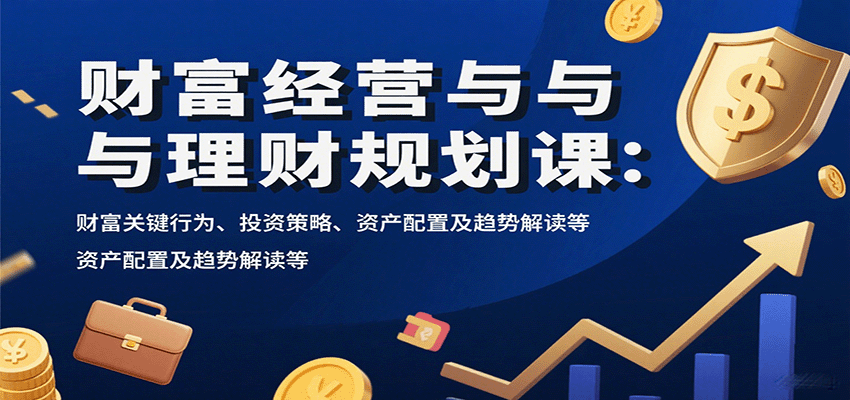 财富经营与理财规划课：财富关键行为、投资策略、资产配置及趋势解读等-小艾网创