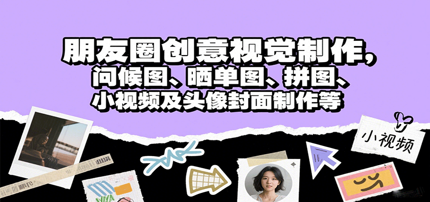 朋友圈创意视觉制作，问候图、晒单图、拼图、小视频及头像封面制作等-小艾网创