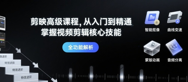 剪映高级课程，从入门到精通，掌握视频剪辑核心技能-小艾网创