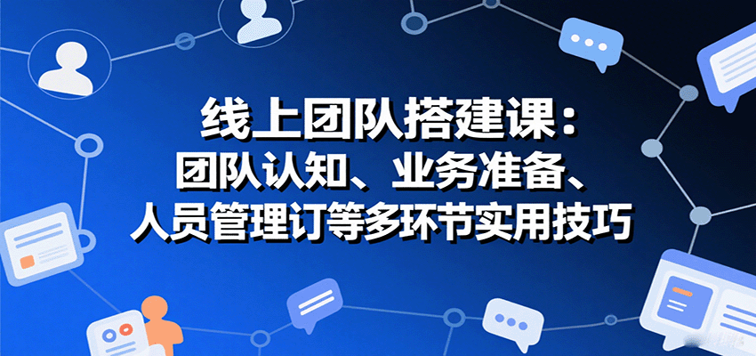 图片[1]-线上团队搭建课：团队认知、业务准备、人员管理、协议签订等多环节实用技巧-七七项目网