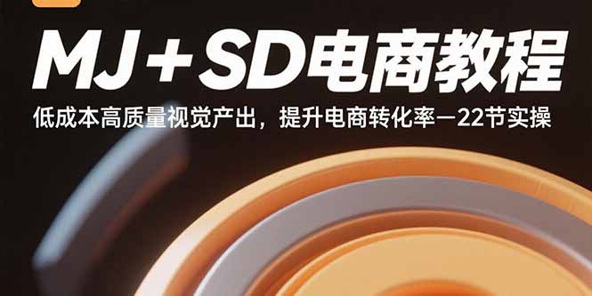 MJ+SD电商教程：低成本高质量视觉产出，提升电商转化率-22节实操-小艾网创