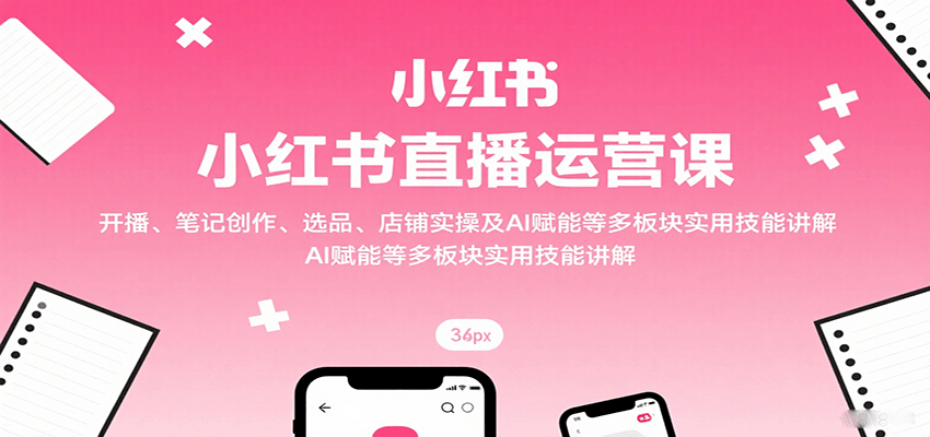 图片[1]-小红书直播运营课：开播、笔记创作、选品、店铺实操及 AI 赋能等多板块实用技能讲解-七七项目网