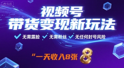 视频号带货变现新玩法，无需露脸，无需粉丝，无任何封号风险，一天收益8张【揭秘】-小艾网创