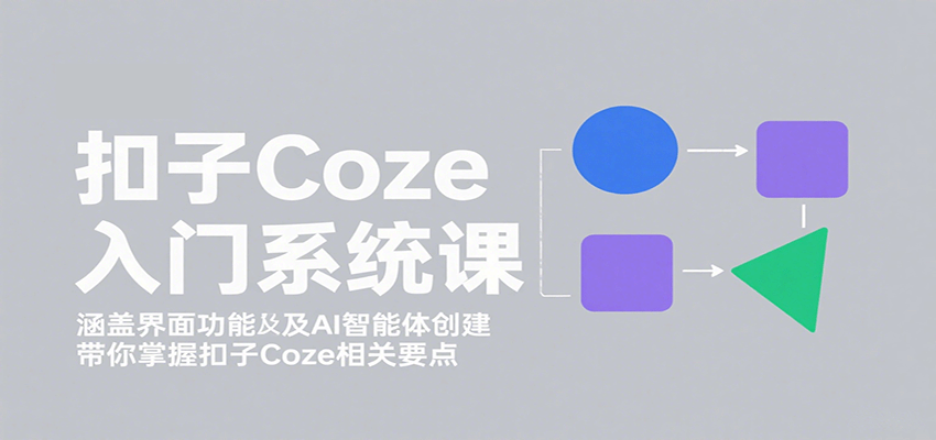 图片[1]-扣子Coze入门系统课：涵盖界面功能及AI智能体创建，带你掌握扣子Coze相关要点-七七项目网