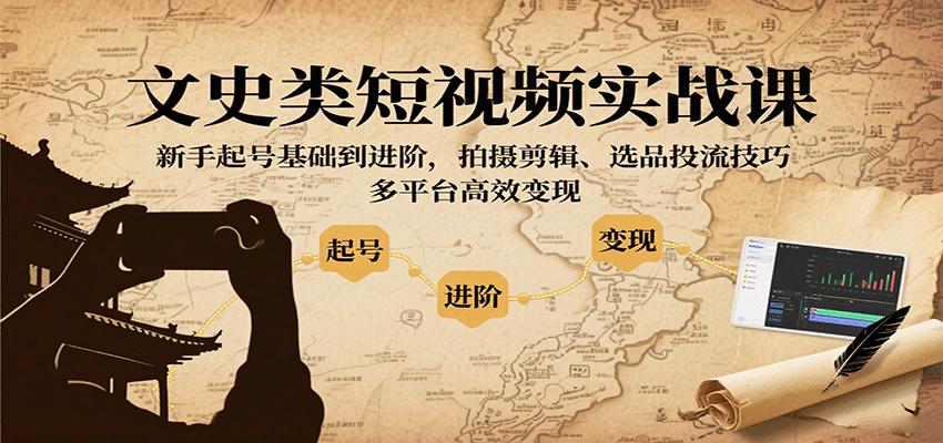 文史类短视频实战课，新手起号基础到进阶，拍摄剪辑、选品投流技巧，多平台高效变现-小艾网创