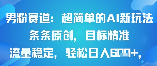 男粉赛道：超简单的AI新玩法条条原创，目标精准，流量稳定轻松日入6张+-小艾网创