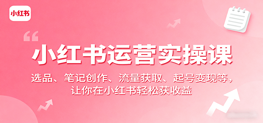 图片[1]-小红书运营实操课：选品、笔记创作、流量获取、起号变现等，让你在小红书轻松获收益-精品虚拟资源库