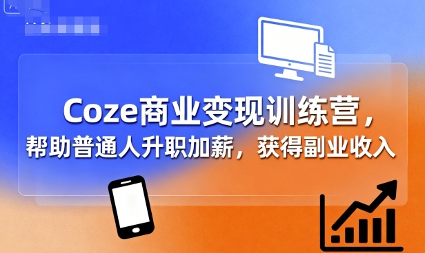 Coze商业变现训练营，帮助普通人升职加薪， 获得副业收入-小艾网创