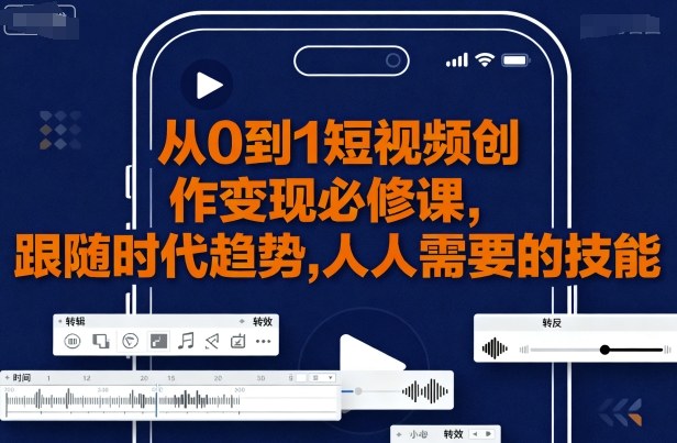 从0到1短视频创作变现必修课，跟随时代趋势，人人需要的技能-小艾网创