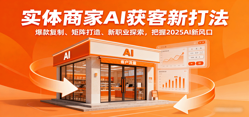 图片[1]-实体商家AI获客新打法：爆款复制、矩阵打造、新职业探索，把握2025AI新风口-精品虚拟资源库