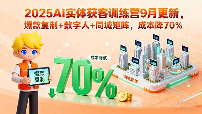 2025AI实体获客训练营9月更新，爆款复制+数字人+同城矩阵，成本降70%-小艾网创