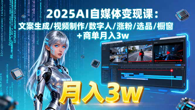 2025AI自媒体变现课:文案生成/视频制作/数字人/涨粉/选品/橱窗+商单月入3w-小艾网创