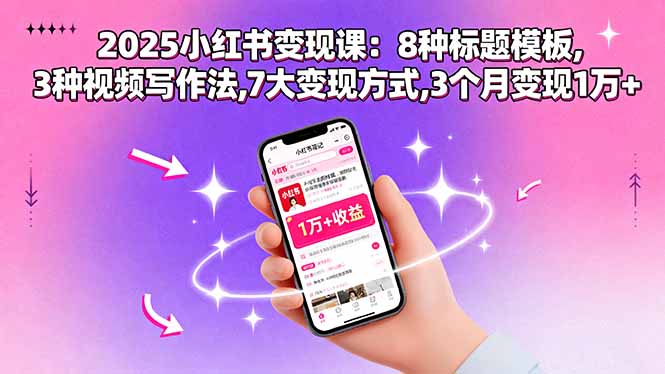 2025小红书变现课：8种标题模板,3种视频写作法,7大变现方式,3个月变现1万+-小艾网创