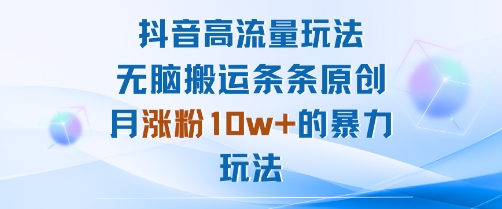抖音高流量玩法：无脑搬运条条原创，月涨粉10w+的暴力玩法-小艾网创