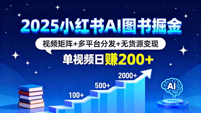 2025小红书AI图书掘金，视频矩阵+多平台分发+无货源变现，单视频日赚200+-小艾网创