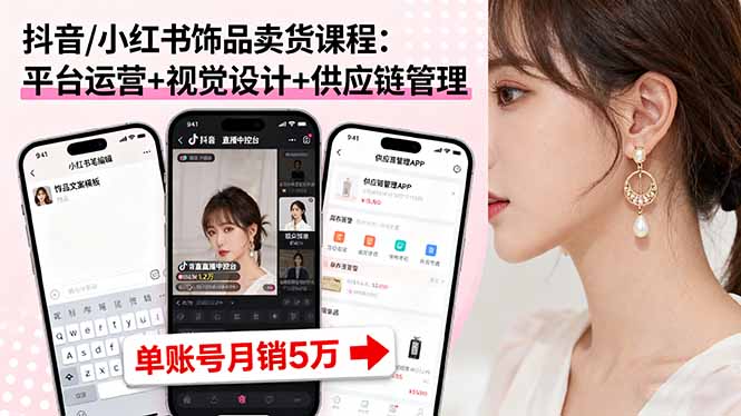 抖音/小红书饰品卖货课程：平台运营+视觉设计+供应链管理，单账号月销5万-小艾网创