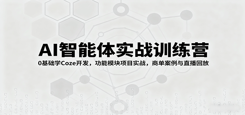 图片[1]-AI智能体实战训练营：0基础学Coze开发，功能模块项目实战，商单案例与直播回放-桀创项目掘金社