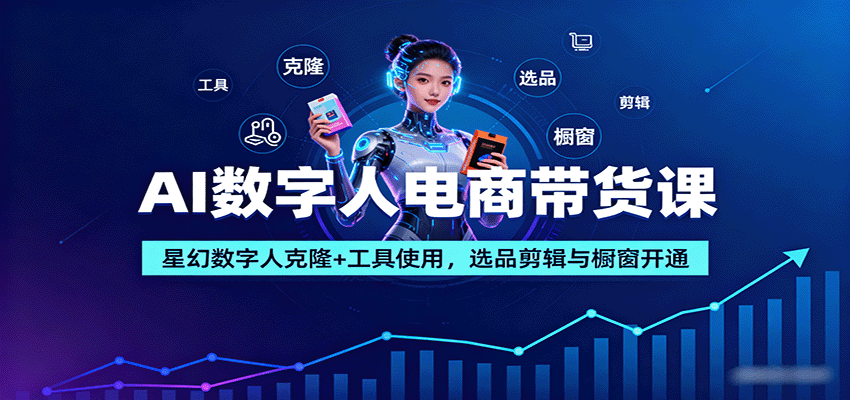 AI数字人电商带货课：星幻数字人克隆+工具使用，选品剪辑与橱窗开通-小艾网创