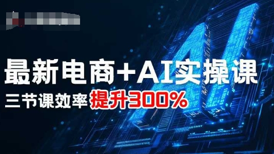 最新电商+AI实操课，三节课效率提升300%-小艾网创