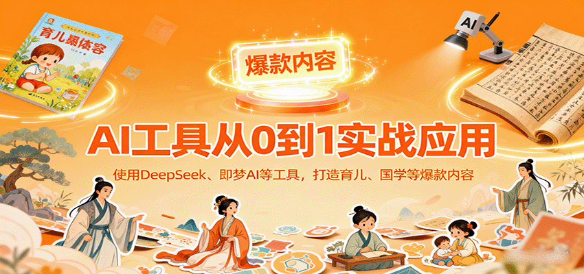 AI工具实战应用，零基础使用DeepSeek、即梦AI等打造育儿、国学等可变现的爆款作品-小艾网创