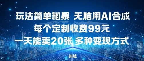 玩法简单粗暴，无脑用AI合成，每个定制收费99米，一天能搞10张，多种变现方式-小艾网创