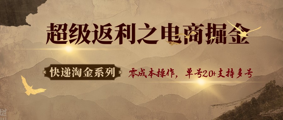 快递淘金系列；超级返利之电商掘金，零成本操作，单号20+支持多号-小艾网创
