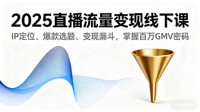 2025直播流量变现线下课，IP定位、爆款选题、变现漏斗，掌握百万GMV密码-小艾网创