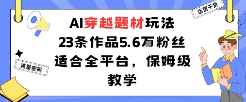 AI穿越题材玩法：23条作品收获5.6W粉丝适合全平台，保姆级教学-小艾网创