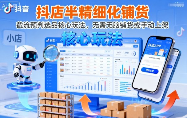 抖店半精细化铺货，截流预判选品核心玩法，无需无脑铺货或手动上架(更新9月)-小艾网创
