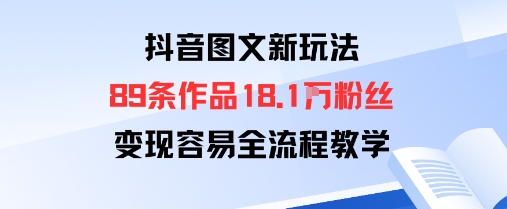 抖音图文新玩法：89条作品收获18.1W粉丝，变现容易全流程教学-小艾网创