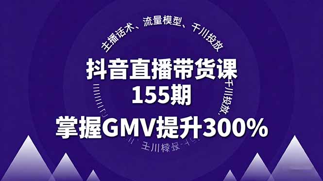 抖音直播带货课155期，主播话术、流量模型、千川投放，掌握GMV提升300%-小艾网创