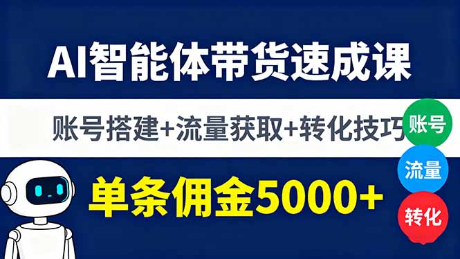 AI智能体带货速成课，账号搭建+流量获取+转化技巧，单条佣金5000+-小艾网创