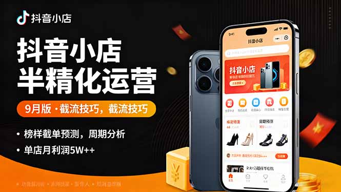 抖音小店半精细化运营9月版，截流技巧,榜单预判,周期分析，单店月利润5w+-小艾网创