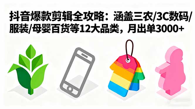 爆款剪辑全攻略：涵盖三农/3C数码/服装/母婴百货等12大品类，月出单3000+-小艾网创