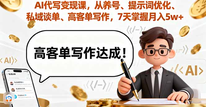 AI代写变现课，从养号、提示词优化、私域谈单、高客单写作，7天掌握月入5w-小艾网创