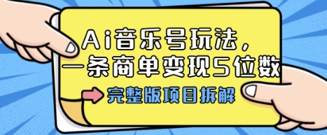 Ai音乐号玩法，多平台几十万粉，一条商单变现5位数，完整版项目拆解-小艾网创